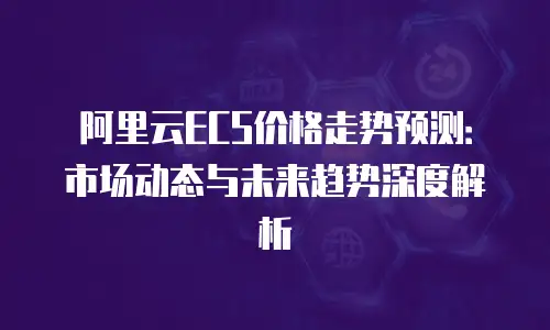 阿里云ECS价格走势预测：市场动态与未来趋势深度解析
