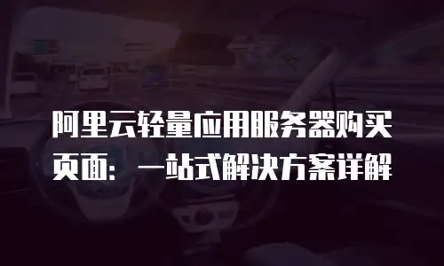 阿里云轻量应用服务器购买页面：一站式解决方案详解