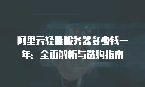 阿里云轻量服务器多少钱一年：全面解析与选购指南