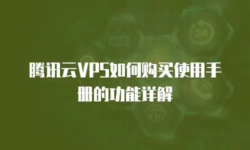 腾讯云VPS如何购买使用手册的功能详解