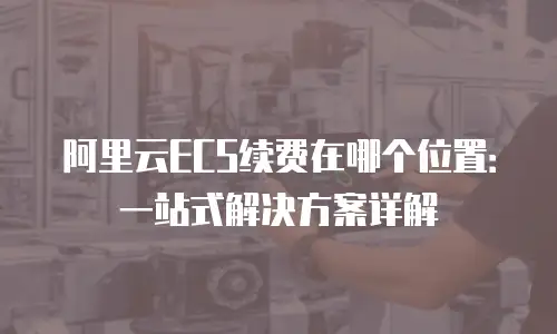 阿里云ECS续费在哪个位置：一站式解决方案详解