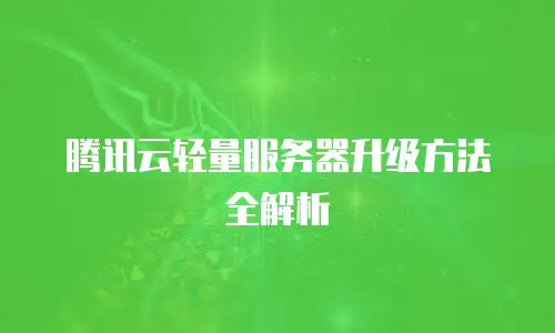 腾讯云轻量服务器升级方法全解析
