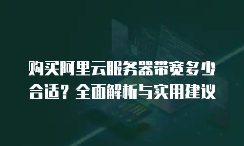 购买阿里云服务器带宽多少合适？全面解析与实用建议