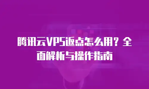 腾讯云VPS返点怎么用？全面解析与操作指南