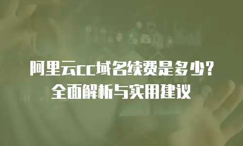 阿里云cc域名续费是多少？全面解析与实用建议