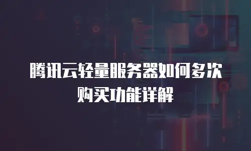 腾讯云轻量服务器如何多次购买功能详解