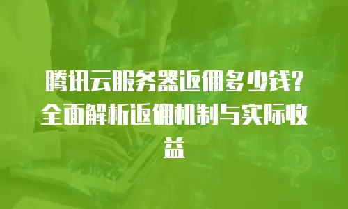 腾讯云服务器返佣多少钱？全面解析返佣机制与实际收益