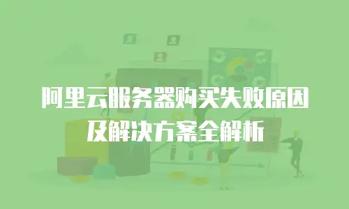 阿里云服务器购买失败原因及解决方案全解析