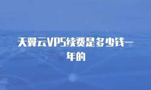 天翼云VPS续费是多少钱一年的