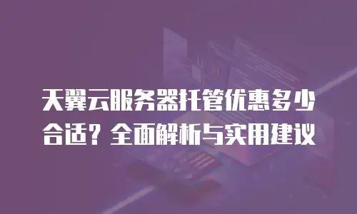 天翼云服务器托管优惠多少合适？全面解析与实用建议