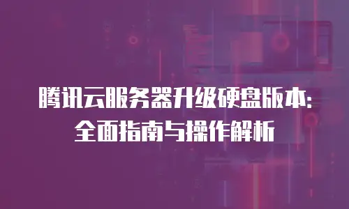 腾讯云服务器升级硬盘版本：全面指南与操作解析