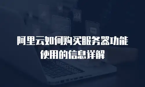 阿里云如何购买服务器功能使用的信息详解