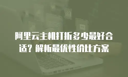 阿里云主机打折多少最好合适？解析最优性价比方案