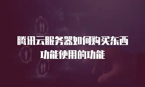 腾讯云服务器如何购买东西功能使用的功能