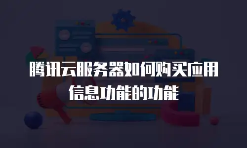 腾讯云服务器如何购买应用信息功能的功能