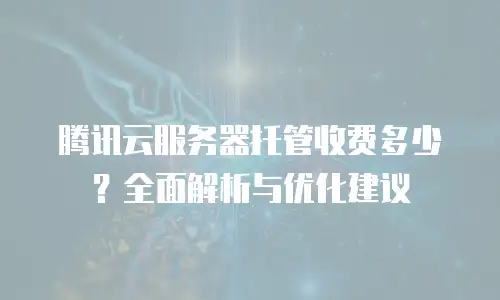 腾讯云服务器托管收费多少？全面解析与优化建议