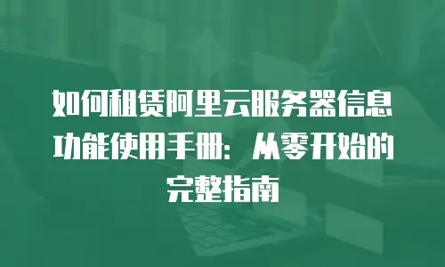 如何租赁阿里云服务器信息功能使用手册：从零开始的完整指南
