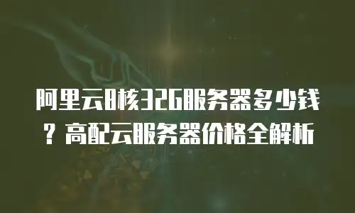 阿里云8核32G服务器多少钱？高配云服务器价格全解析