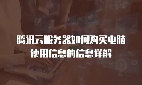 腾讯云服务器如何购买电脑使用信息的信息详解