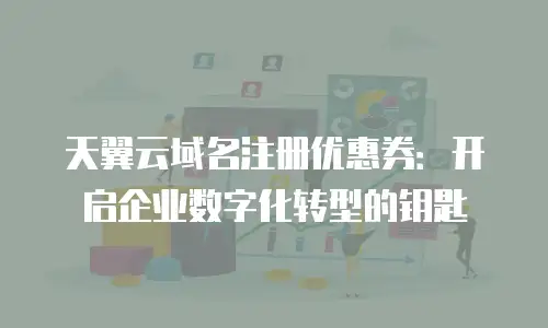 天翼云域名注册优惠券：开启企业数字化转型的钥匙