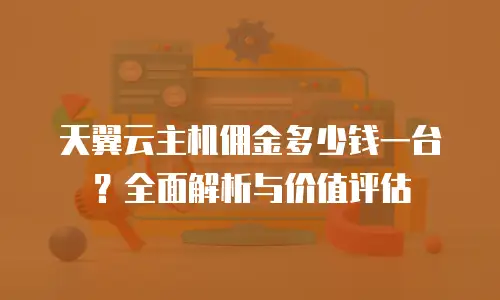 天翼云主机佣金多少钱一台？全面解析与价值评估