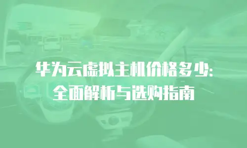 华为云虚拟主机价格多少：全面解析与选购指南