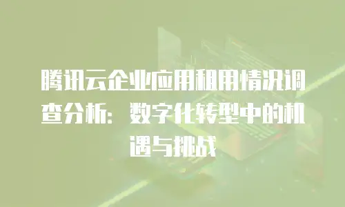 腾讯云企业应用租用情况调查分析：数字化转型中的机遇与挑战