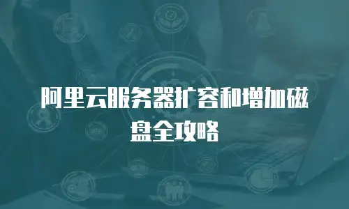 阿里云服务器扩容和增加磁盘全攻略