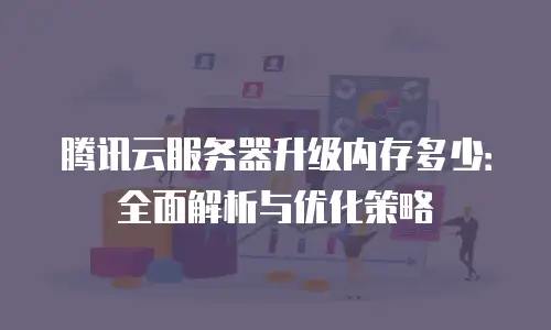 腾讯云服务器升级内存多少：全面解析与优化策略