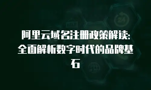 阿里云域名注册政策解读：全面解析数字时代的品牌基石
