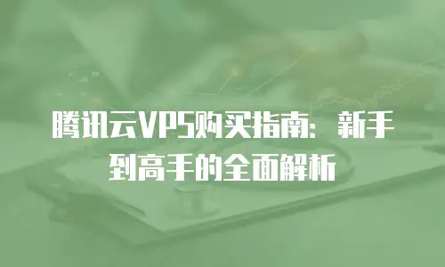 腾讯云VPS购买指南：新手到高手的全面解析