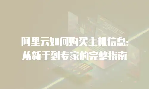 阿里云如何购买主机信息：从新手到专家的完整指南