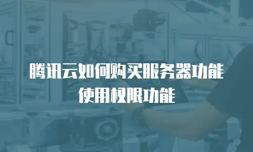 腾讯云如何购买服务器功能使用权限功能