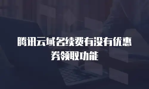 腾讯云域名续费有没有优惠券领取功能