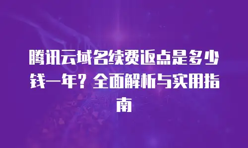 腾讯云域名续费返点是多少钱一年？全面解析与实用指南