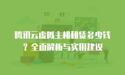 腾讯云虚拟主机租赁多少钱？全面解析与实用建议