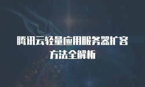 腾讯云轻量应用服务器扩容方法全解析
