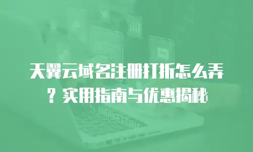 天翼云域名注册打折怎么弄？实用指南与优惠揭秘