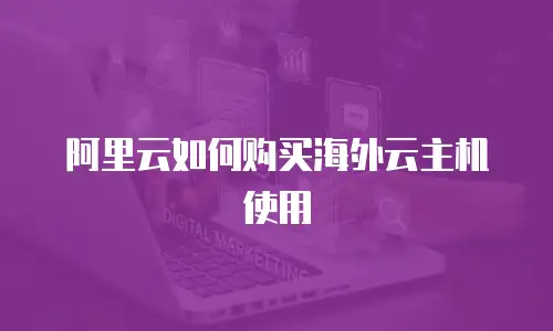 阿里云如何购买海外云主机使用
