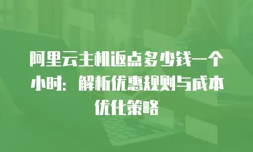 阿里云主机返点多少钱一个小时：解析优惠规则与成本优化策略