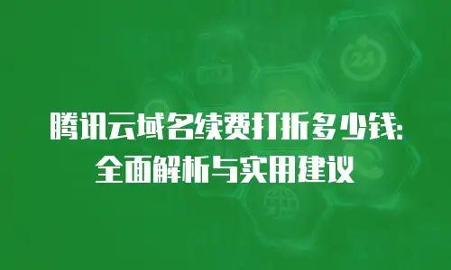 腾讯云域名续费打折多少钱：全面解析与实用建议