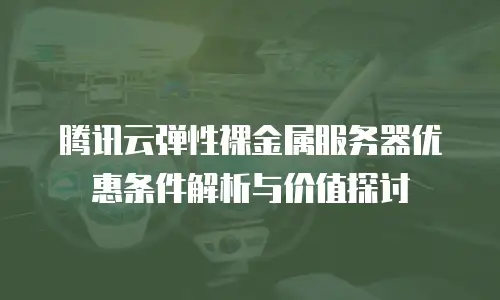 腾讯云弹性裸金属服务器优惠条件解析与价值探讨
