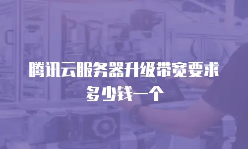 腾讯云服务器升级带宽要求多少钱一个