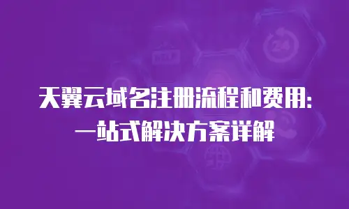天翼云域名注册流程和费用：一站式解决方案详解