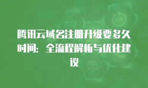 腾讯云域名注册升级要多久时间：全流程解析与优化建议