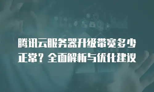 腾讯云服务器升级带宽多少正常？全面解析与优化建议
