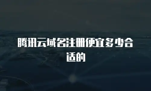腾讯云域名注册便宜多少合适的