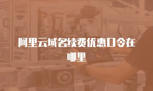 阿里云域名续费优惠口令在哪里