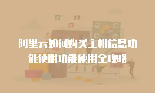 阿里云如何购买主机信息功能使用功能使用全攻略