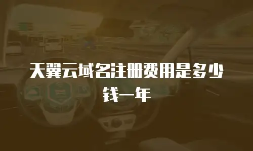 天翼云域名注册费用是多少钱一年